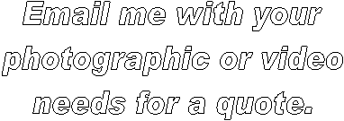 Email me with your
photographic or video
needs for a quote.