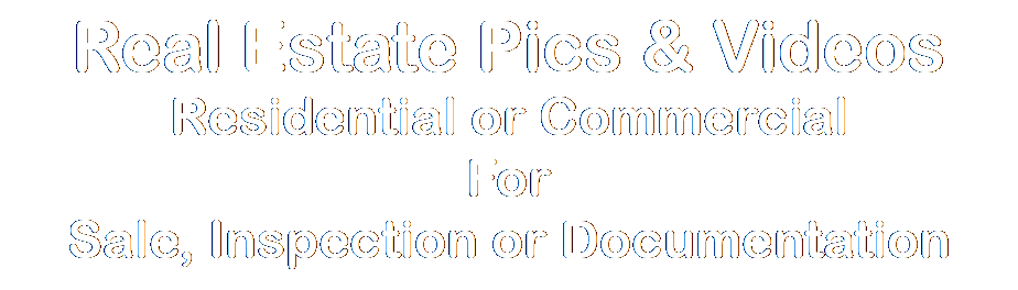 Text Box: Real Estate Pics & VideosResidential or CommercialFor Sale, Inspection or Documentation